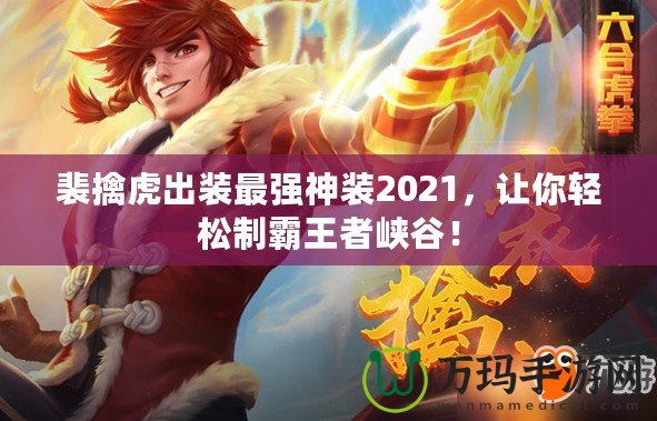 裴擒虎出裝最強神裝2021，讓你輕松制霸王者峽谷！