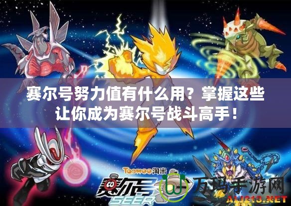 賽爾號努力值有什么用？掌握這些讓你成為賽爾號戰斗高手！
