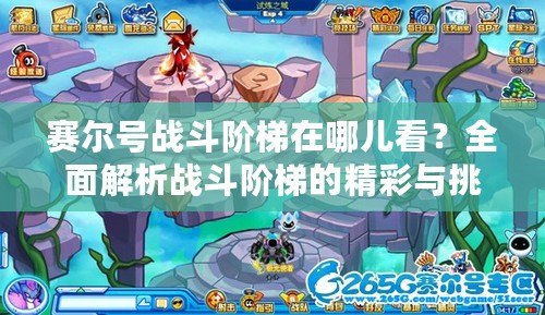 賽爾號戰斗階梯在哪兒看？全面解析戰斗階梯的精彩與挑戰