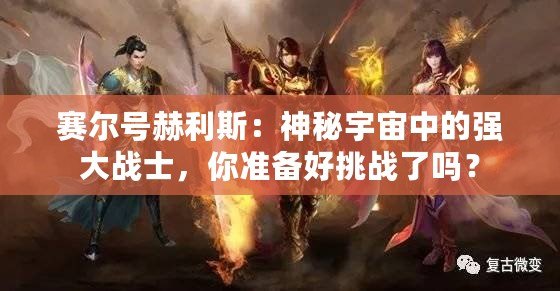 賽爾號赫利斯：神秘宇宙中的強大戰士，你準備好挑戰了嗎？