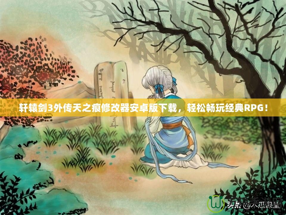 軒轅劍3外傳天之痕修改器安卓版下載，輕松暢玩經典RPG！