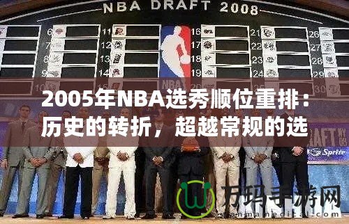 2005年NBA選秀順位重排：歷史的轉(zhuǎn)折，超越常規(guī)的選擇