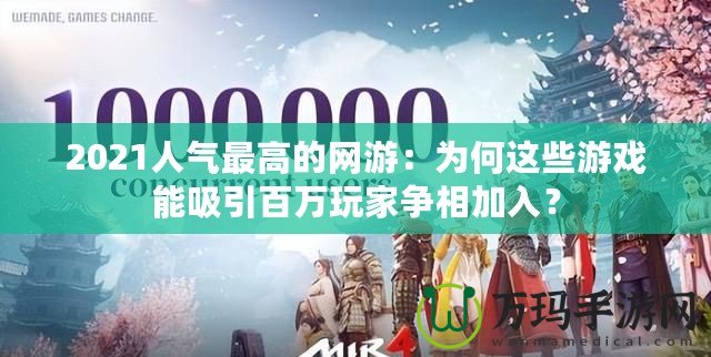 2021人氣最高的網游：為何這些游戲能吸引百萬玩家爭相加入？