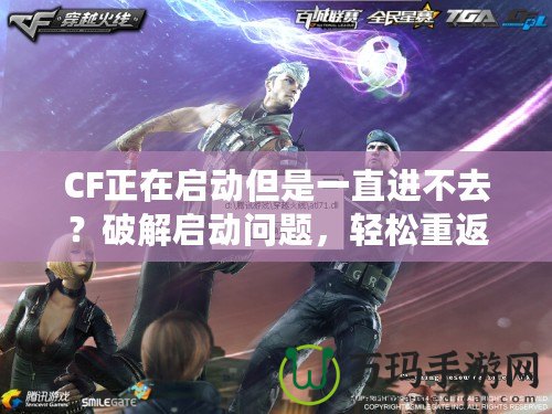CF正在啟動但是一直進不去？破解啟動問題，輕松重返戰場！