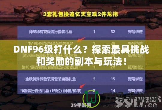 DNF96級打什么？探索最具挑戰和獎勵的副本與玩法！