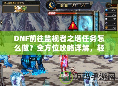 DNF前往監(jiān)視者之塔任務(wù)怎么做？全方位攻略詳解，輕松通關(guān)！