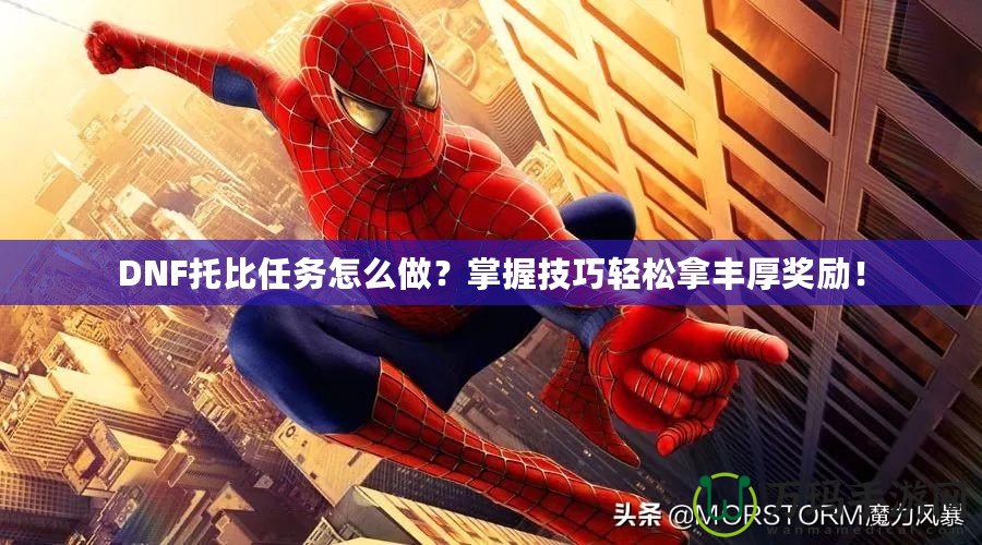 DNF托比任務怎么做？掌握技巧輕松拿豐厚獎勵！