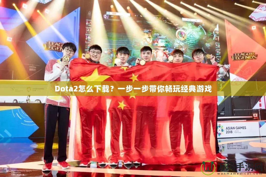 Dota2怎么下載？一步一步帶你暢玩經典游戲