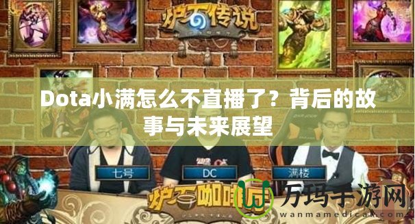 Dota小滿怎么不直播了？背后的故事與未來展望