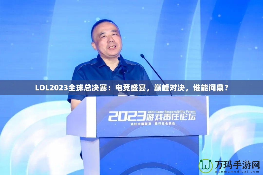 LOL2023全球總決賽：電競盛宴，巔峰對決，誰能問鼎？