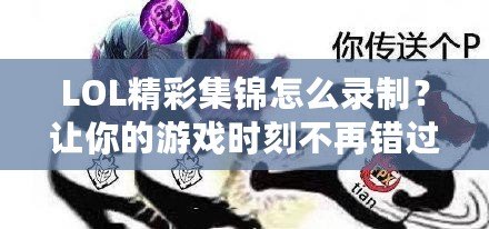 LOL精彩集錦怎么錄制？讓你的游戲時(shí)刻不再錯(cuò)過