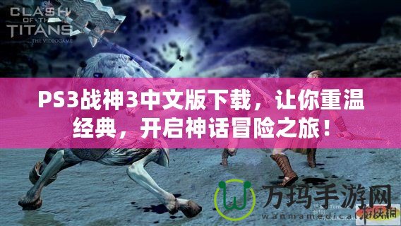 PS3戰(zhàn)神3中文版下載，讓你重溫經(jīng)典，開啟神話冒險之旅！
