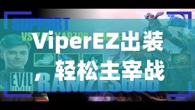 ViperEZ出裝，輕松主宰戰(zhàn)場的秘密武器