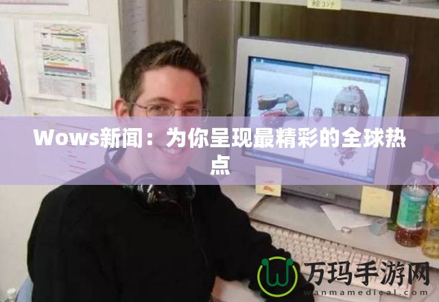 Wows新聞：為你呈現最精彩的全球熱點