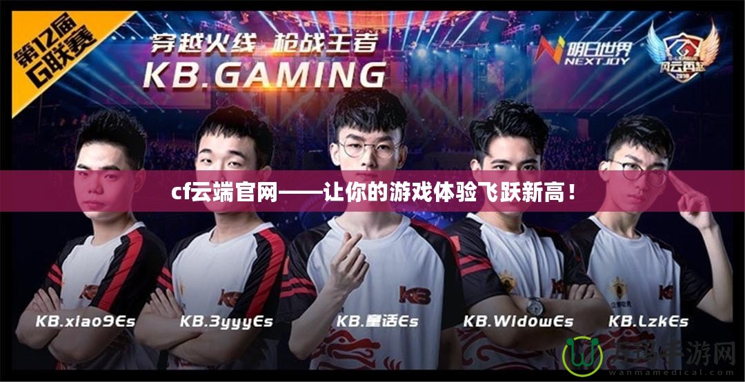 cf云端官網(wǎng)——讓你的游戲體驗(yàn)飛躍新高！
