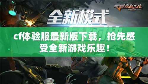 cf體驗服最新版下載，搶先感受全新游戲樂趣！