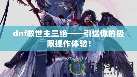 dnf救世主三絕——引爆你的極限操作體驗(yàn)！