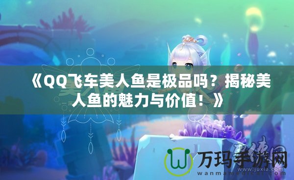 《QQ飛車美人魚是極品嗎？揭秘美人魚的魅力與價值！》