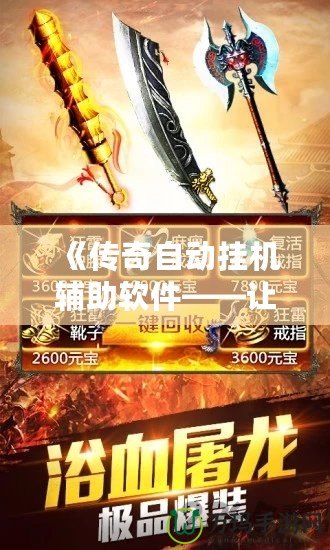 《傳奇自動(dòng)掛機(jī)輔助軟件——讓你輕松征戰(zhàn)沙場(chǎng)，體驗(yàn)不一樣的游戲樂趣》