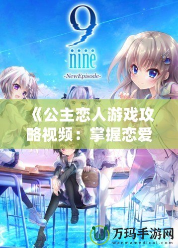 《公主戀人游戲攻略視頻：掌握戀愛技巧，體驗極致游戲樂趣》