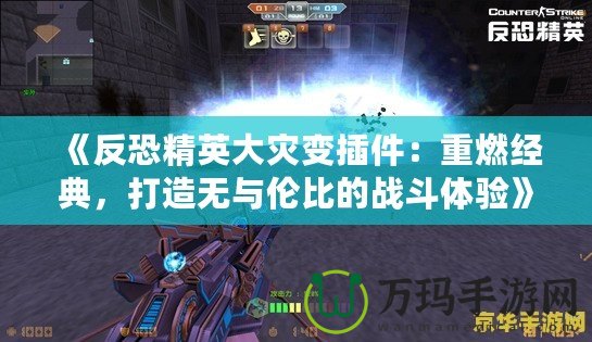 《反恐精英大災(zāi)變插件：重燃經(jīng)典，打造無與倫比的戰(zhàn)斗體驗(yàn)》
