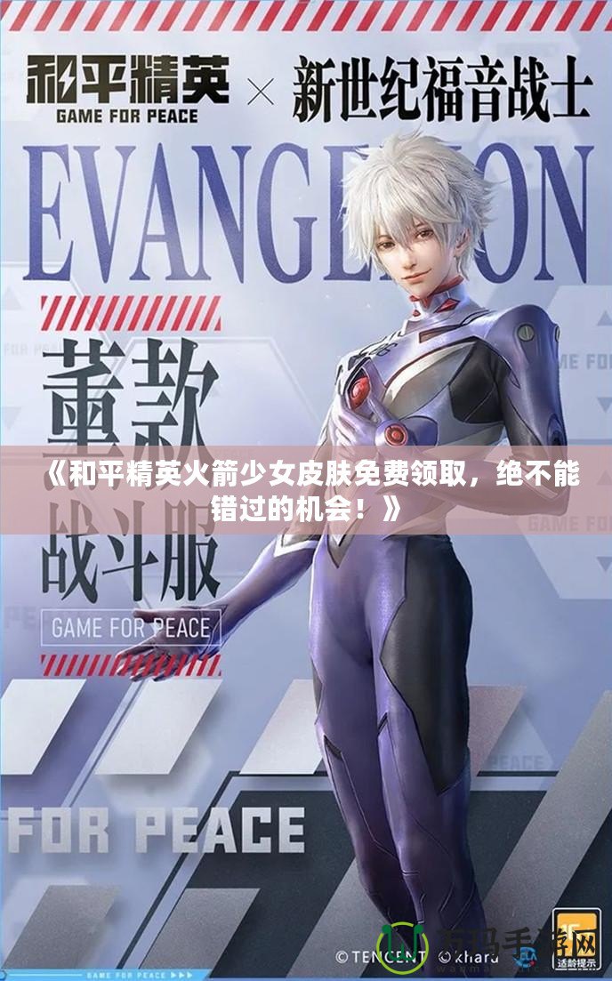 《和平精英火箭少女皮膚免費(fèi)領(lǐng)取，絕不能錯(cuò)過(guò)的機(jī)會(huì)！》