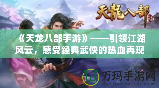 《天龍八部手游》——引領(lǐng)江湖風云，感受經(jīng)典武俠的熱血再現(xiàn)