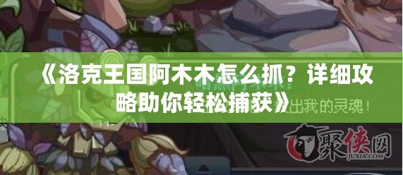 《洛克王國(guó)阿木木怎么抓？詳細(xì)攻略助你輕松捕獲》