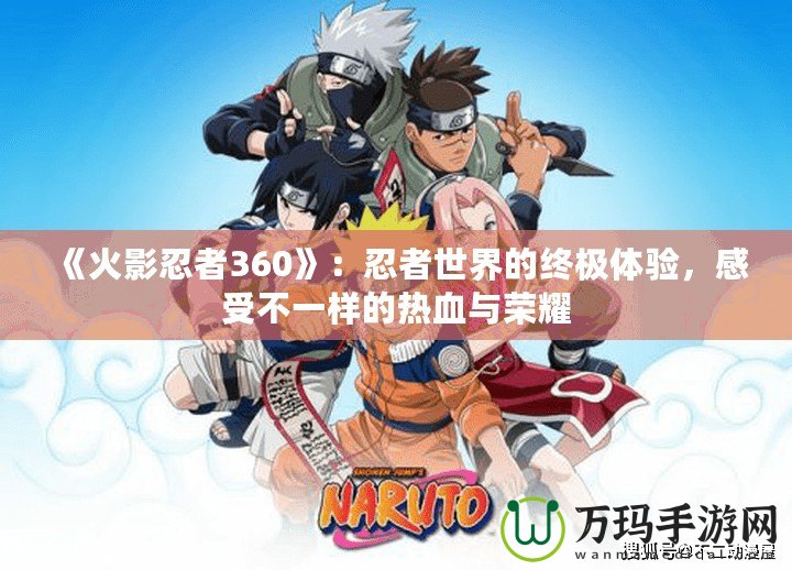 《火影忍者360》：忍者世界的終極體驗，感受不一樣的熱血與榮耀