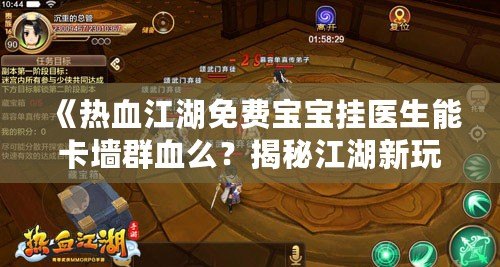 《熱血江湖免費(fèi)寶寶掛醫(yī)生能卡墻群血么？揭秘江湖新玩法，暢享戰(zhàn)斗新體驗(yàn)！》