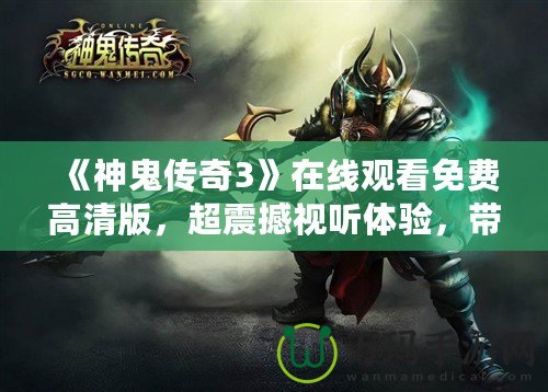 《神鬼傳奇3》在線觀看免費(fèi)高清版，超震撼視聽體驗(yàn)，帶你穿越幻想世界