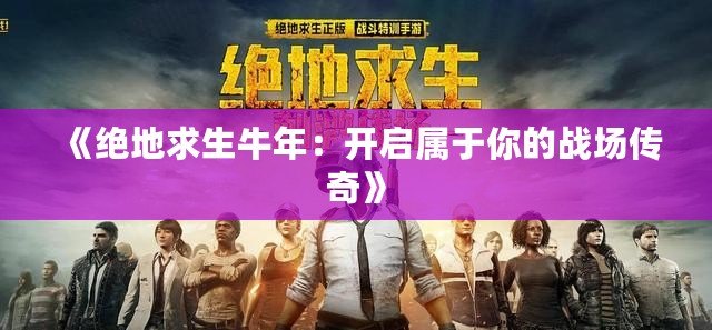 《絕地求生牛年：開(kāi)啟屬于你的戰(zhàn)場(chǎng)傳奇》
