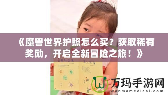 《魔獸世界護(hù)照怎么買？獲取稀有獎勵，開啟全新冒險之旅！》