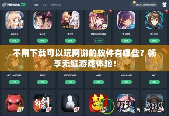 不用下載可以玩網(wǎng)游的軟件有哪些？暢享無縫游戲體驗！