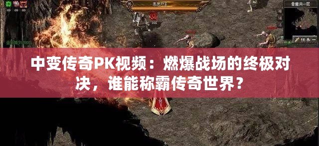 中變傳奇PK視頻：燃爆戰場的終極對決，誰能稱霸傳奇世界？