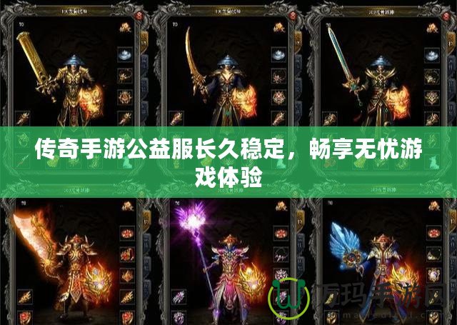 傳奇手游公益服長久穩定，暢享無憂游戲體驗