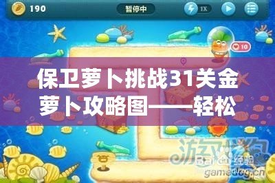 保衛蘿卜挑戰31關金蘿卜攻略圖——輕松獲取金蘿卜的終極秘籍！