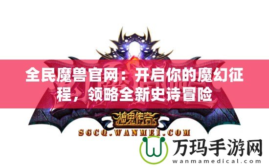 全民魔獸官網：開啟你的魔幻征程，領略全新史詩冒險
