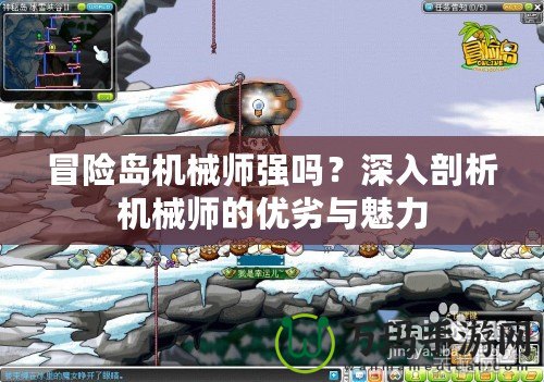 冒險(xiǎn)島機(jī)械師強(qiáng)嗎？深入剖析機(jī)械師的優(yōu)劣與魅力