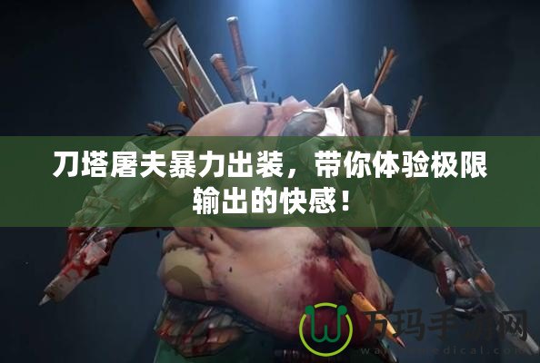 刀塔屠夫暴力出裝，帶你體驗極限輸出的快感！