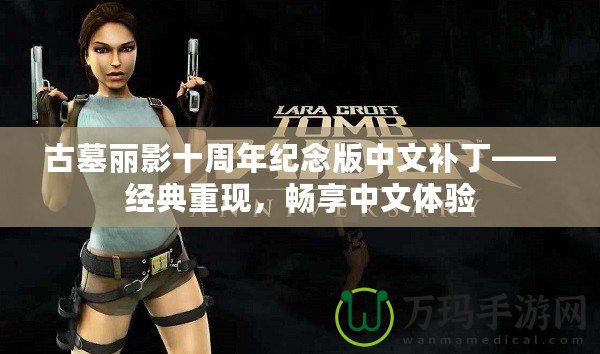 古墓麗影十周年紀念版中文補丁——經典重現，暢享中文體驗