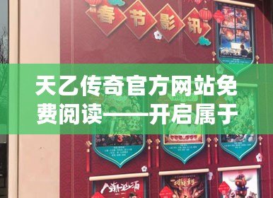 天乙傳奇官方網站免費閱讀——開啟屬于你的奇幻之旅！