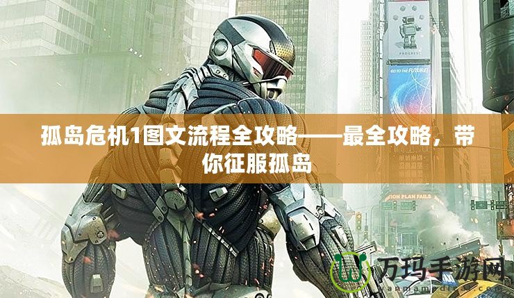 孤島危機(jī)1圖文流程全攻略——最全攻略，帶你征服孤島