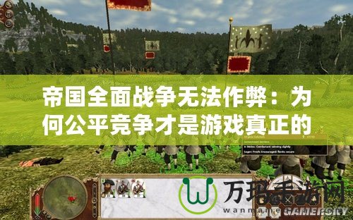 帝國全面戰爭無法作弊：為何公平競爭才是游戲真正的魅力