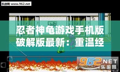 忍者神龜游戲手機版破解版最新：重溫經典，暢享無盡冒險