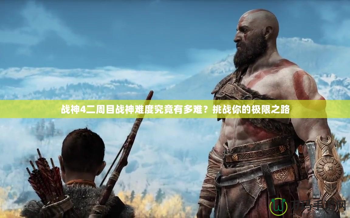 戰(zhàn)神4二周目戰(zhàn)神難度究竟有多難？挑戰(zhàn)你的極限之路