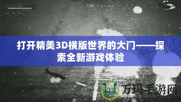 打開(kāi)精美3D橫版世界的大門——探索全新游戲體驗(yàn)