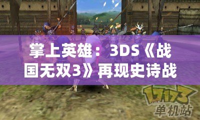 掌上英雄：3DS《戰國無雙3》再現史詩戰場