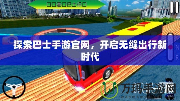 探索巴士手游官網，開啟無縫出行新時代