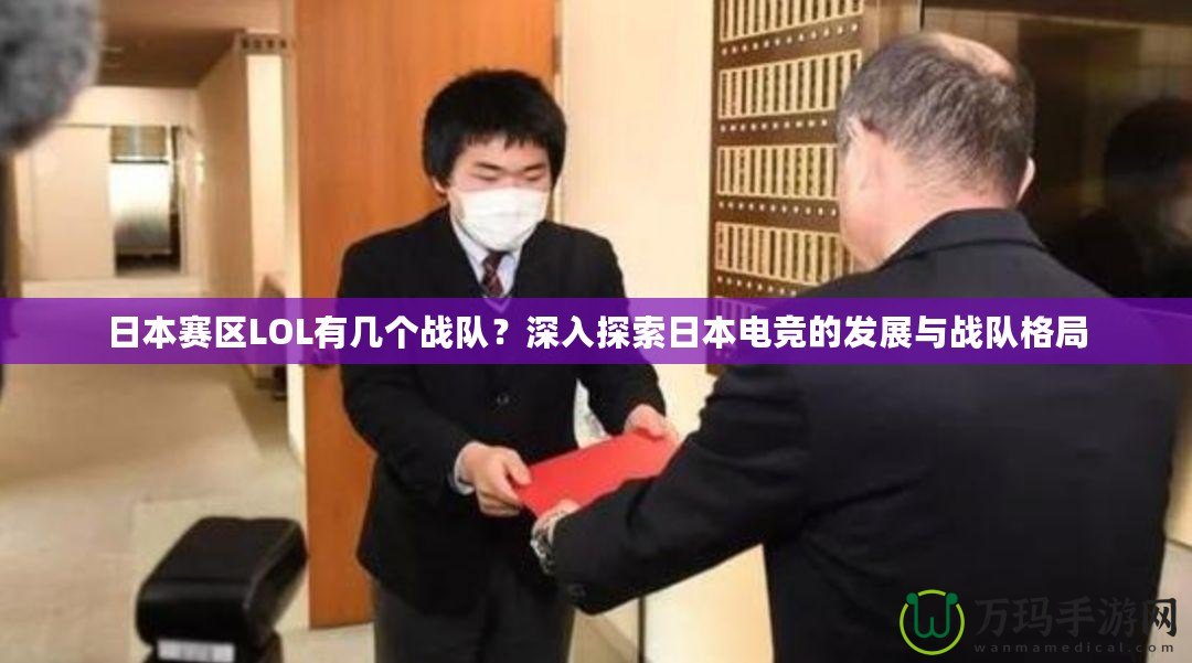 日本賽區(qū)LOL有幾個(gè)戰(zhàn)隊(duì)？深入探索日本電競(jìng)的發(fā)展與戰(zhàn)隊(duì)格局